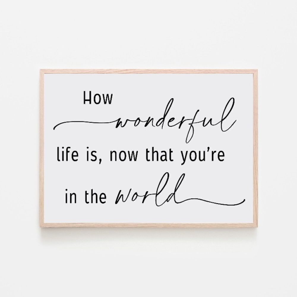 “How Wonderful Life is, Now That You’re in the World” Print